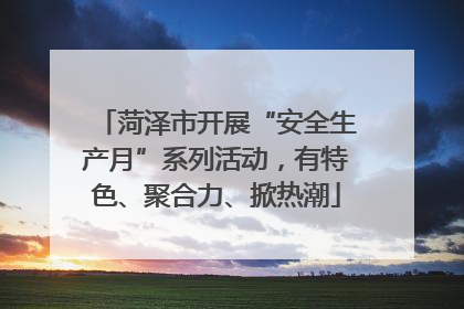 菏泽市开展“安全生产月”系列活动，有特色、聚合力、掀热潮