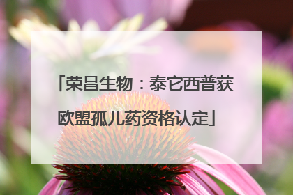荣昌生物：泰它西普获欧盟孤儿药资格认定