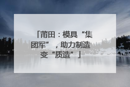 莆田：模具“集团军”，助力制造变“质造”