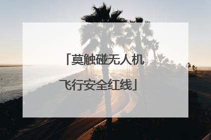 莫触碰无人机飞行安全红线