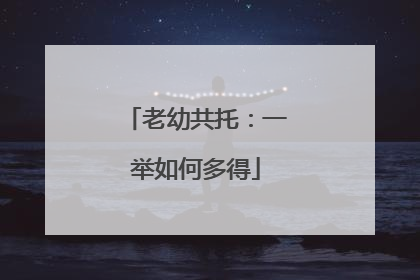 老幼共托：一举如何多得