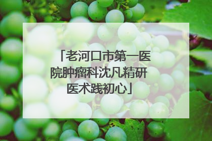 老河口市第一医院肿瘤科沈凡精研医术践初心
