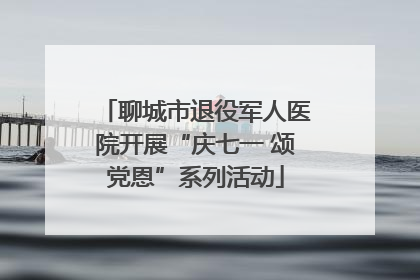 聊城市退役军人医院开展“庆七一 颂党恩”系列活动