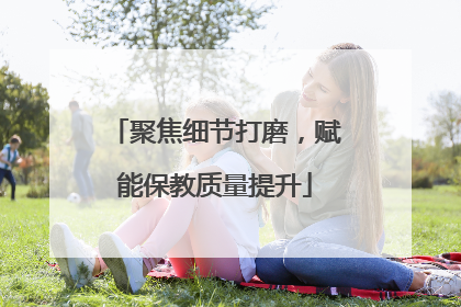 聚焦细节打磨，赋能保教质量提升