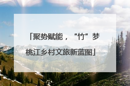 聚势赋能，“竹”梦桃江乡村文旅新蓝图