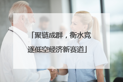 聚链成群，衡水竞逐低空经济新赛道