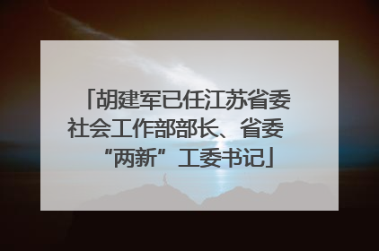胡建军已任江苏省委社会工作部部长、省委“两新”工委书记