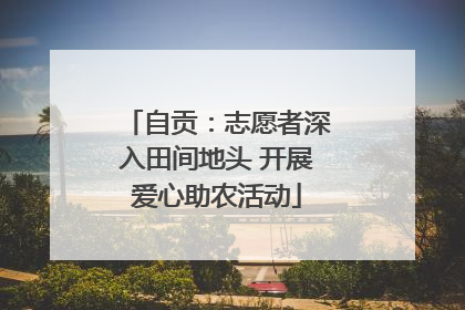 自贡：志愿者深入田间地头 开展爱心助农活动