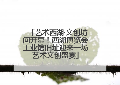 艺术西湖·文创坊间开幕！西湖博览会工业馆旧址迎来一场艺术文创盛宴