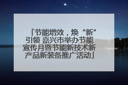 节能增效，焕“新”引领 嘉兴市举办节能宣传月暨节能新技术新产品新装备推广活动