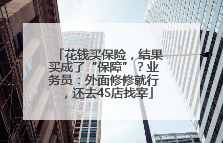 花钱买保险，结果买成了“保障”？业务员：外面修修就行，还去4S店找宰