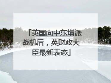 英国向中东增派战机后，英财政大臣最新表态