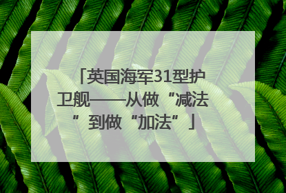 英国海军31型护卫舰——从做“减法”到做“加法”