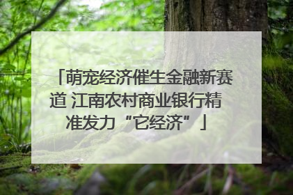 萌宠经济催生金融新赛道 江南农村商业银行精准发力“它经济”