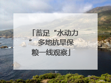 蓄足“水动力” 多地抗旱保粮一线观察