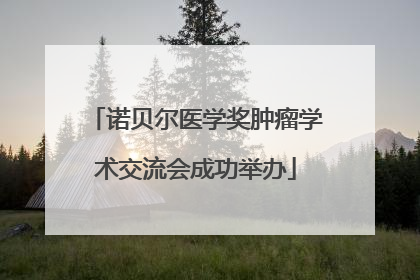 诺贝尔医学奖肿瘤学术交流会成功举办