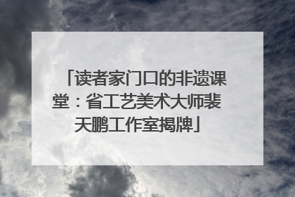 读者家门口的非遗课堂：省工艺美术大师裴天鹏工作室揭牌