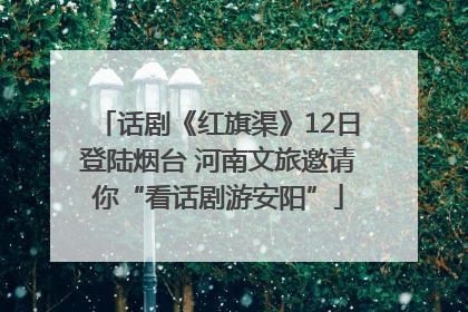 话剧《红旗渠》12日登陆烟台 河南文旅邀请你“看话剧游安阳”