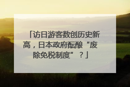 访日游客数创历史新高，日本政府酝酿“废除免税制度”？