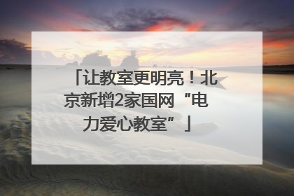让教室更明亮！北京新增2家国网“电力爱心教室”