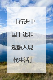 行进中国丨让非遗融入现代生活