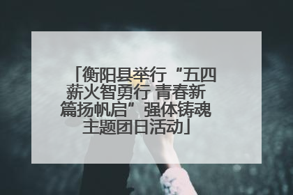 衡阳县举行“五四薪火智勇行 青春新篇扬帆启”强体铸魂主题团日活动