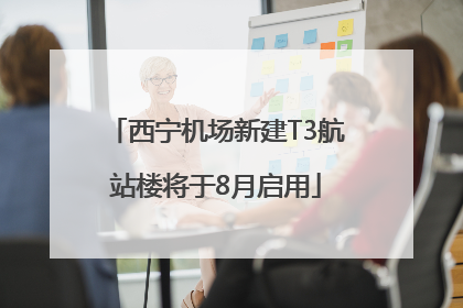 西宁机场新建T3航站楼将于8月启用