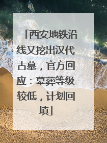 西安地铁沿线又挖出汉代古墓，官方回应：墓葬等级较低，计划回填
