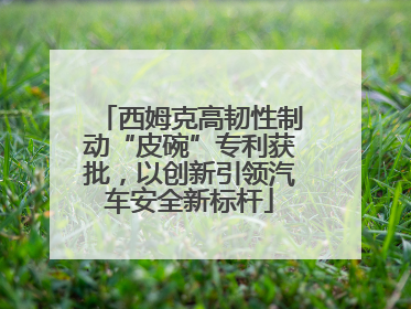 西姆克高韧性制动“皮碗”专利获批，以创新引领汽车安全新标杆