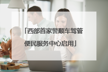 西部首家警顺车驾管便民服务中心启用
