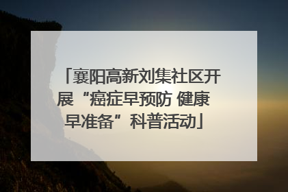 襄阳高新刘集社区开展“癌症早预防 健康早准备”科普活动