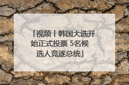 视频丨韩国大选开始正式投票 5名候选人竞逐总统