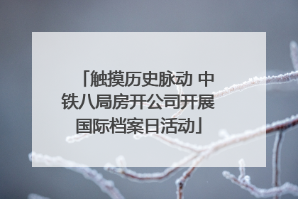 触摸历史脉动 中铁八局房开公司开展国际档案日活动