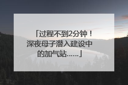 过程不到2分钟！深夜母子潜入建设中的加气站……