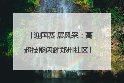 迎国赛 展风采：高超技能闪耀郑州社区