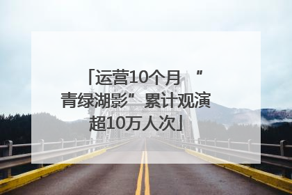运营10个月 “青绿湖影”累计观演超10万人次