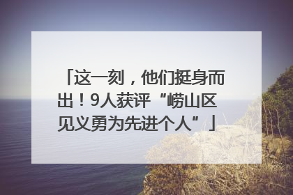 这一刻，他们挺身而出！9人获评“崂山区见义勇为先进个人”