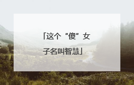 这个“傻”女子名叫智慧