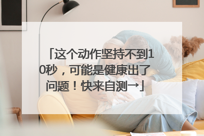 这个动作坚持不到10秒，可能是健康出了问题！快来自测→