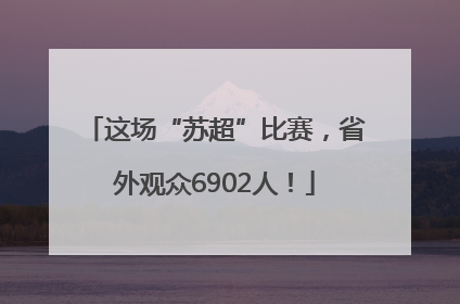 这场“苏超”比赛，省外观众6902人！