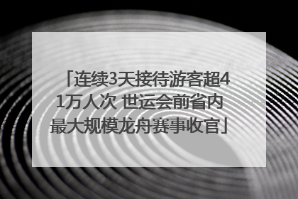 连续3天接待游客超41万人次 世运会前省内最大规模龙舟赛事收官
