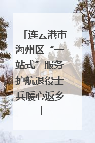 连云港市海州区“一站式”服务护航退役士兵暖心返乡