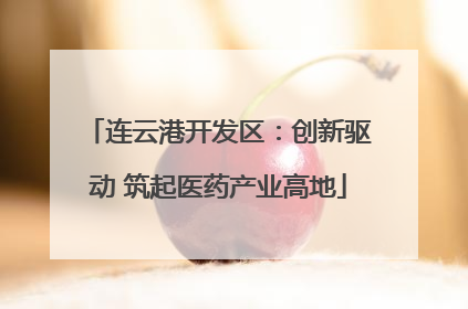 连云港开发区：创新驱动 筑起医药产业高地