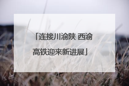 连接川渝陕 西渝高铁迎来新进展