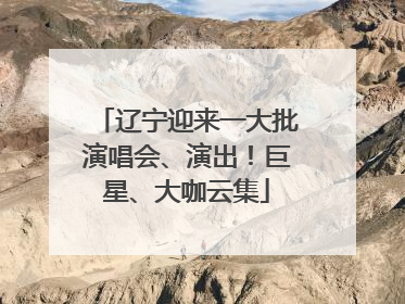 辽宁迎来一大批演唱会、演出！巨星、大咖云集