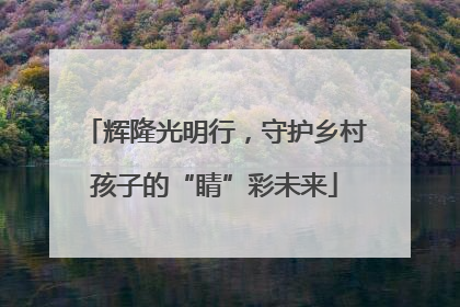 辉隆光明行，守护乡村孩子的“睛”彩未来
