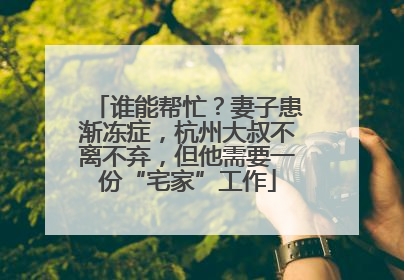 谁能帮忙？妻子患渐冻症，杭州大叔不离不弃，但他需要一份“宅家”工作