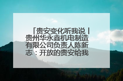 贵安变化听我说丨贵州华永鑫机电制造有限公司负责人陈新志：开放的贵安给我走出去的底气