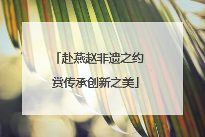 赴燕赵非遗之约 赏传承创新之美