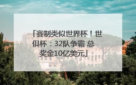 赛制类似世界杯！世俱杯：32队争霸 总奖金10亿美元